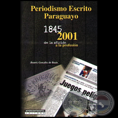  PERIODISMO ESCRITO PARAGUAYO 1845-2001 DE LA AFICIÓN A LA PROFESIÓN - Autora: BEATRIZ GONZÁLEZ DE BOSIO - Año 2001